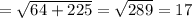 =  \sqrt{64 + 225}  =  \sqrt{289}  = 17