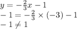 y =  -  \frac{2}{3} x - 1 \\  - 1 =  -  \frac{2}{3}  \times ( - 3) - 1 \\  - 1 \neq1