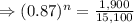 \Rightarrow (0.87)^n= \frac{1,900}{15,100}