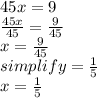 45x = 9\\\frac{45x}{45}  = \frac{9}{45} \\x = \frac{9}{45}\\simplify = \frac{1}{5} \\x = \frac{1}{5}
