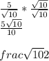 \frac{5}{\sqrt{10} }  *  \frac{\sqrt{10}}{\sqrt{10} } \\  \frac{5\sqrt{10}}{10} \\\\frac{\sqrt{10}}{2}