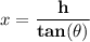 x= \mathbf{\dfrac{h}{tan(\theta) }}