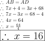 \therefore \: AB = AD \\  \therefore \: 7x + 4 = 3x + 68 \\ \therefore \: 7x - 3x = 68 - 4 \\  \therefore \: 4x = 64 \\  \therefore \: x =  \frac{64}{4}  \\  \huge \red{ \boxed{\therefore \: x = 16}}