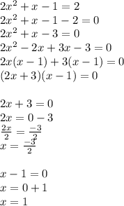 2 {x}^{2}  + x - 1 = 2 \\ 2 {x}^{2}  + x - 1 - 2 = 0 \\ 2 {x}^{2}  + x - 3 = 0 \\ 2 {x}^{2}   - 2x + 3x - 3 = 0 \\ 2x(x - 1) + 3(x - 1) = 0 \\ (2x + 3)(x - 1) = 0 \\  \\ 2x + 3 = 0 \\ 2x = 0 - 3 \\  \frac{2x}{2}  =  \frac{ - 3}{2}  \\ x =  \frac{ - 3}{2 }  \\  \\ x - 1 = 0 \\ x = 0 + 1 \\ x = 1