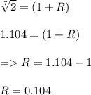 \sqrt[7]{2} = (1 + R)\\\\1.104 = (1 + R)\\\\= R = 1.104 - 1\\\\R = 0.104