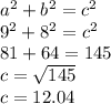 a^{2} + b^{2}  = c^{2}\\ 9^{2} + 8^{2}  = c^{2}\\81  + 64 = 145\\c = \sqrt{145} \\c = 12.04