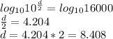 log_{10}10^\frac{d}{2} =log_{10}16000\\\frac{d}{2} =4.204\\d=4.204*2=8.408