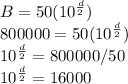 B=50(10^\frac{d}{2})\\ 800000 = 50(10^\frac{d}{2})\\10^\frac{d}{2}=800000/50\\10^\frac{d}{2}=16000