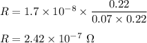 R=1.7\times 10^{-8}\times \dfrac{0.22}{0.07\times 0.22}\\\\R=2.42\times 10^{-7}\ \Omega