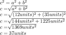 c^2=a^2+b^2\\c=\sqrt[]{a^2+b^2} \\c=\sqrt[]{(12units)^2+(35units)^2}\\c=\sqrt[]{144units^2+1225units^2}\\ c=\sqrt[]{1369units^2}\\ c=37units