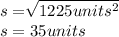 s=\sqrt[]{1225units^2}\\s=35units