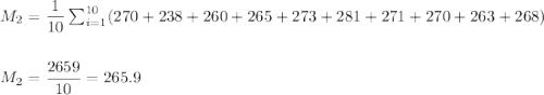 M_2=\dfrac{1}{10}\sum_{i=1}^{10}(270+238+260+265+273+281+271+270+263+268)\\\\\\ M_2=\dfrac{2659}{10}=265.9