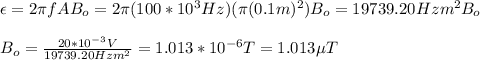 \epsilon=2\pi fAB_o=2\pi (100*10^3Hz)(\pi (0.1m)^2)B_o=19739.20Hzm^2B_o\\\\B_o=\frac{20*10^{-3}V}{19739.20Hzm^2}=1.013*10^{-6}T=1.013\mu T