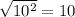 \sqrt{10^{2} } =10