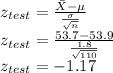 z_{test}  = \frac{\bar{X} - \mu}{\frac{\sigma}{\sqrt{n} } } \\z_{test}  = \frac{53.7 - 53.9}{\frac{1.8}{\sqrt{110} } } \\z_{test}  = - 1.17
