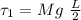 \tau_1 = Mg  \ \frac{L}{2}