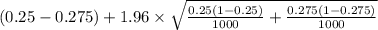 (0.25-0.275)+1.96 \times {\sqrt{\frac{0.25(1-0.25)}{1000}+ \frac{0.275(1-0.275)}{1000}} }