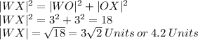 |WX|^2=|WO|^2+|OX|^2\\|WX|^2=3^2+3^2=18\\|WX|=\sqrt{18} =3\sqrt{2}\:Units \:or\: 4.2 \:Units