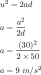 u^2=2ad\\\\a=\dfrac{u^2}{2d}\\\\a=\dfrac{(30)^2}{2\times 50}\\\\a=9\ m/s^2