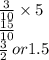 \frac{3}{10}  \times 5 \\  \frac{15}{10}  \\  \frac{3}{2}  \: or1.5