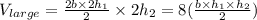 V_{large} =\frac{2b \times 2h_{1} }{2} \times 2h_{2}=8(\frac{b \times h_{1} \times h_{2}  }{2} )
