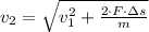 v_{2} = \sqrt{v_{1}^{2}+\frac{2\cdot F\cdot \Delta s}{m} }