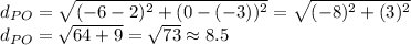 d_{PO}=\sqrt{(-6-2)^{2}+(0-(-3))^{2}  }  =\sqrt{(-8)^{2}+(3)^{2} }\\ d_{PO}=\sqrt{64+9}=\sqrt{73} \approx 8.5