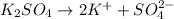 K_2SO_4\rightarrow 2K^{+}+SO_4^{2-}