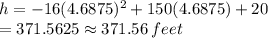 h = -16(4.6875)^2 + 150(4.6875)+ 20\\=371.5625\approx 371.56 \:feet