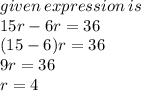 given \: expression \: is \\ 15r - 6r = 36 \\ (15 - 6)r = 36 \\ 9r = 36 \\ r = 4