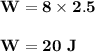 \bold {W = 8\times 2.5 }\\\\\bold {W = 20\ J}