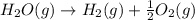 H_2O(g)\rightarrow H_2(g)+\frac{1}{2}O_2(g)