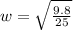 w =  \sqrt{ \frac{9.8}{25} }