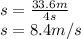 s=\frac{33.6m}{4s} \\s=8.4m/s