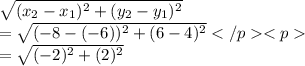 \sqrt{(x_2-x_1)^2+(y_2-y_1)^2}\\=\sqrt{(-8-(-6))^2+(6-4)^2}\\=\sqrt{(-2)^2+(2)^2}