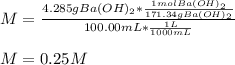 M=\frac{4.285gBa(OH)_2*\frac{1molBa(OH)_2}{171.34gBa(OH)_2} }{100.00mL*\frac{1L}{1000mL}}\\\\M=0.25M