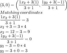 (3,0)=\left(\dfrac{1x_2+3(1)}{3+1} ,\dfrac{1y_2+3(-1)}{3+1}\right)\\Matching \: coordinates\\\dfrac{1x_2+3(1)}{3+1}=3\\x_2+3=3*4\\x_2=12-3=9\\\dfrac{1y_2+3(-1)}{3+1}=0\\y_2-3=0*4\\y_2=3+0=3
