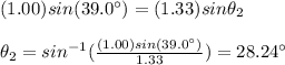 (1.00)sin(39.0\°)=(1.33)sin\theta_2\\\\\theta_2=sin^{-1}(\frac{(1.00)sin(39.0\°)}{1.33})=28.24\°