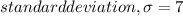 standard deviation, \sigma = 7