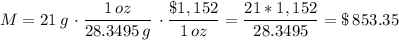 M=21\,g\,\cdot\dfrac{1\,oz}{28.3495\,g}\,\cdot \dfrac{\$1,152}{1\,oz}=\dfrac{21*1,152}{28.3495}=\$\,853.35
