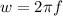 w = 2 \pi f