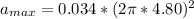 a_{max} = 0.034*(2 \pi *4.80)^2