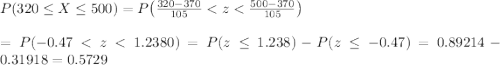 P(320 \leq X \leq 500) = P\big( \frac{320-370}{105} < z < \frac{500-370}{105} \big) \\\\= P(-0.47 < z