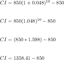 CI = 850(1 +0.048)^{10} - 850\\\\\\CI = 850(1.048)^{10} - 850\\\\\\CI = (850 * 1.598) - 850\\\\\\CI = 1358.41 - 850\\\\\\