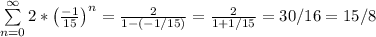 \sum\limits_{n=0}^{\infty} 2* \big(\frac{-1}{15} \big)^n =  \frac{2}{1-(-1/15)} = \frac{2}{1+1/15} = 30/16  = 15/8