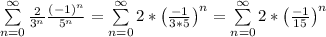 \sum\limits_{n=0}^{\infty} \frac{2}{3^n}\frac{(-1)^n}{5^n} = \sum\limits_{n=0}^{\infty} 2* \big(\frac{-1}{3*5} \big)^n = \sum\limits_{n=0}^{\infty} 2* \big(\frac{-1}{15} \big)^n