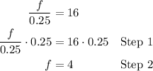 \qquad\begin{aligned} \dfrac f{0.25}&=16\\ \dfrac{f}{0.25} \cdot0.25&=16\cdot0.25&\green{\text{Step } 1}\\  f&=4&\blue{\text{Step } 2}\\\end{aligned}