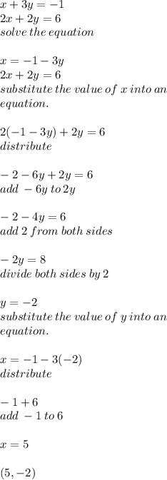 x + 3y =  - 1 \\ 2x + 2y = 6 \\ solve \: the \: equation \\  \\ x =  - 1 - 3y \\ 2x + 2y = 6 \\ substitute \: the \: value \: of \: x \: into \: an \\ equation. \\  \\ 2( - 1 - 3y) + 2y = 6 \\ distribute \\  \\  - 2 - 6y + 2y = 6 \\ add \:  - 6y \: to \: 2y \\  \\  - 2 - 4y = 6 \\ add \: 2 \: from \: both \: sides \\  \\  -  2y = 8 \\ divide \: both \: sides \: by \: 2 \\  \\ y =  - 2 \\ substitute \: the \: value \: of \: y \: into \: an  \\  equation. \\  \\ x =  - 1 - 3( - 2) \\ distribute \\  \\  - 1  + 6 \\ add \:  - 1 \: to \: 6 \\   \\  x = 5 \\  \\ (5, - 2)