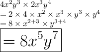 4 {x}^{2}  {y}^{3}  \times 2 {x}^{3}  {y}^{4}  \\  = 2 \times 4 \times {x}^{2}  \times {x}^{3}  \times {y}^{3}  \times {y}^{4} \\  = 8 \times  {x}^{2 + 3}  \times  {y}^{3 + 4}  \\   \huge \red { \boxed{= 8 {x}^{5}  {y}^{7} }}