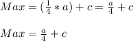 Max= (\frac{1}{4} * a) + c = \frac{a}{4} + c\\\\Max = \frac{a}{4} + c